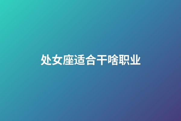 处女座适合干啥职业-第1张-星座运势-玄机派