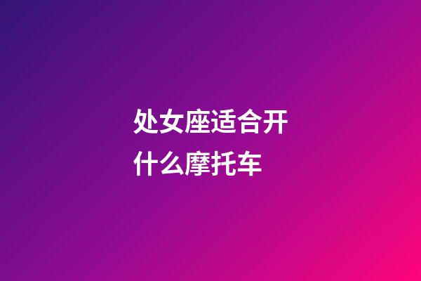 处女座适合开什么摩托车-第1张-星座运势-玄机派