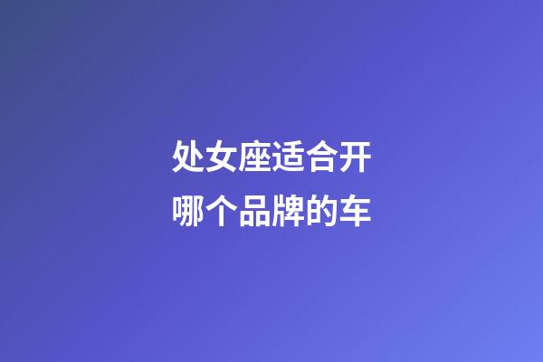 处女座适合开哪个品牌的车-第1张-星座运势-玄机派