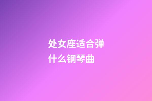 处女座适合弹什么钢琴曲-第1张-星座运势-玄机派