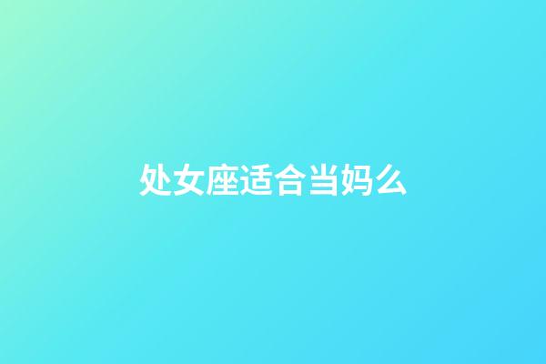 处女座适合当妈么-第1张-星座运势-玄机派