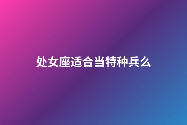 处女座适合当特种兵么-第1张-星座运势-玄机派