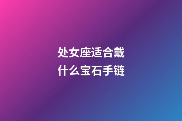 处女座适合戴什么宝石手链-第1张-星座运势-玄机派