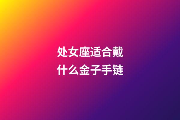 处女座适合戴什么金子手链-第1张-星座运势-玄机派