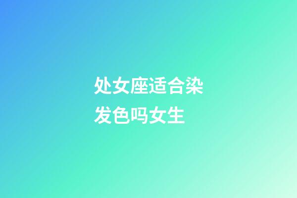 处女座适合染发色吗女生-第1张-星座运势-玄机派