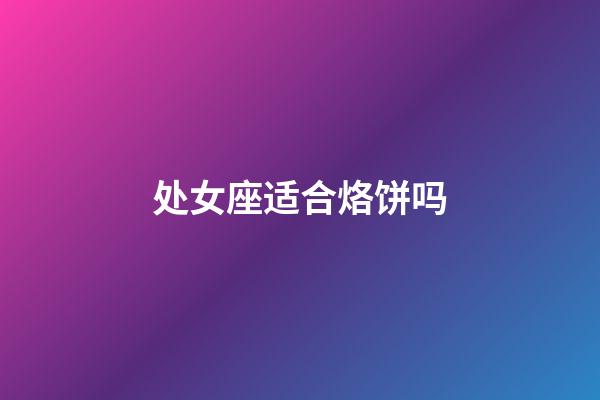 处女座适合烙饼吗-第1张-星座运势-玄机派