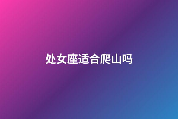 处女座适合爬山吗-第1张-星座运势-玄机派