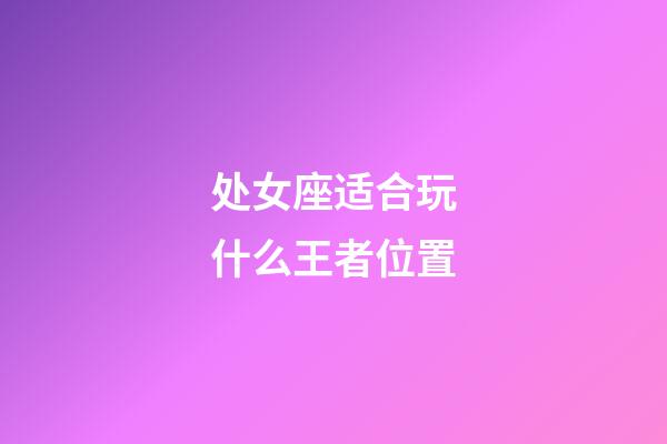 处女座适合玩什么王者位置-第1张-星座运势-玄机派