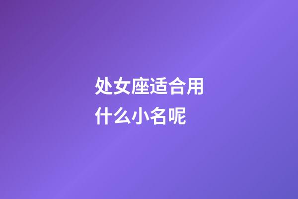 处女座适合用什么小名呢-第1张-星座运势-玄机派