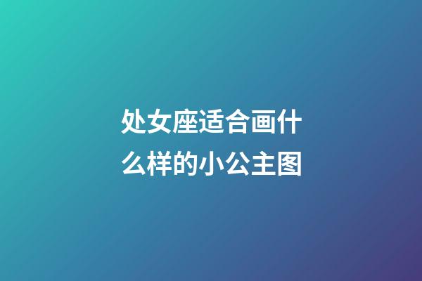 处女座适合画什么样的小公主图-第1张-星座运势-玄机派