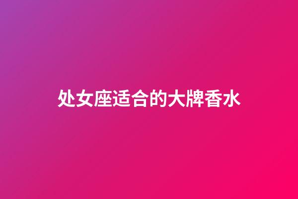 处女座适合的大牌香水-第1张-星座运势-玄机派