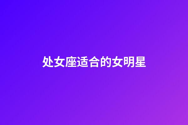 处女座适合的女明星-第1张-星座运势-玄机派