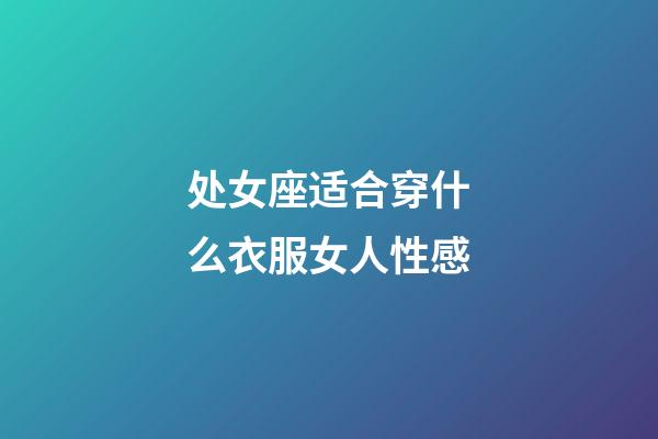 处女座适合穿什么衣服女人性感-第1张-星座运势-玄机派