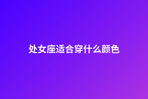 处女座适合穿什么颜色-第1张-星座运势-玄机派