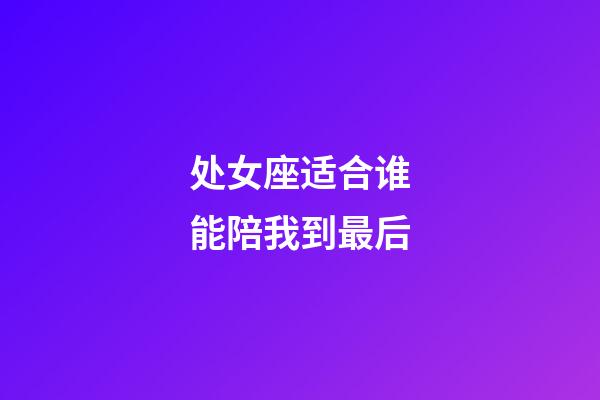 处女座适合谁能陪我到最后-第1张-星座运势-玄机派