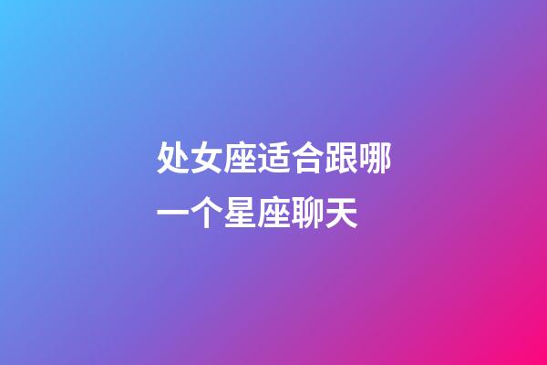 处女座适合跟哪一个星座聊天-第1张-星座运势-玄机派