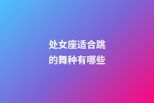 处女座适合跳的舞种有哪些-第1张-星座运势-玄机派