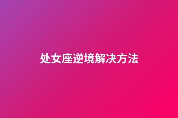 处女座逆境解决方法-第1张-星座运势-玄机派