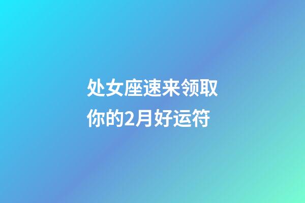 处女座速来领取你的2月好运符-第1张-星座运势-玄机派