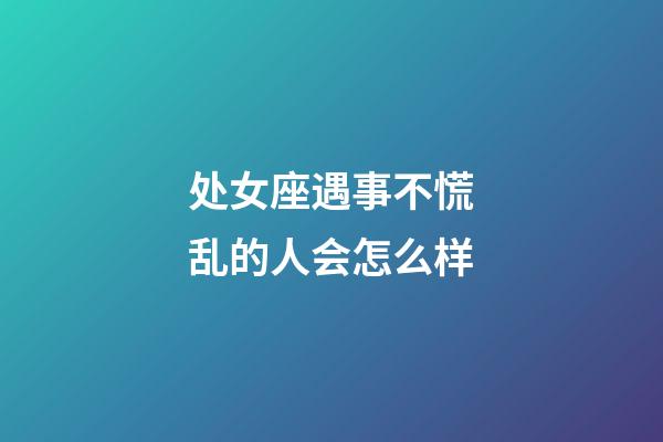 处女座遇事不慌乱的人会怎么样-第1张-星座运势-玄机派