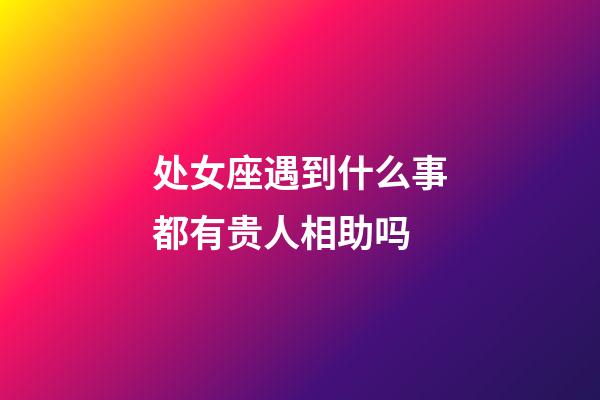 处女座遇到什么事都有贵人相助吗-第1张-星座运势-玄机派