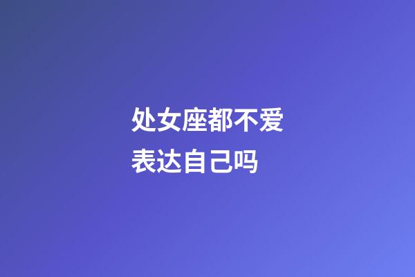 处女座都不爱表达自己吗-第1张-星座运势-玄机派