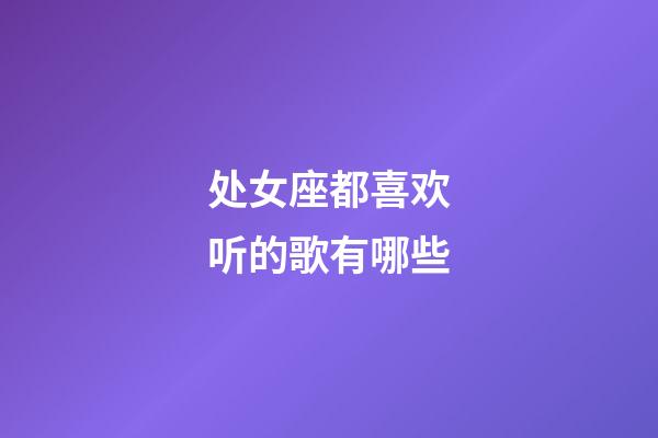 处女座都喜欢听的歌有哪些-第1张-星座运势-玄机派