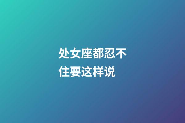 处女座都忍不住要这样说-第1张-星座运势-玄机派