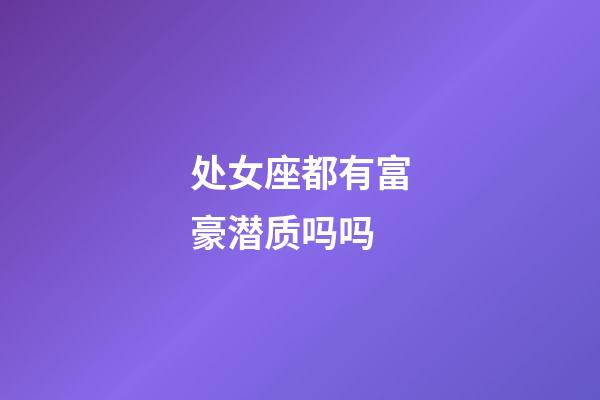 处女座都有富豪潜质吗吗-第1张-星座运势-玄机派