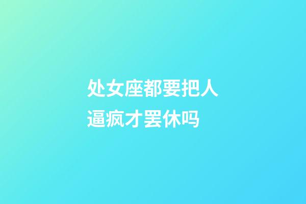 处女座都要把人逼疯才罢休吗-第1张-星座运势-玄机派