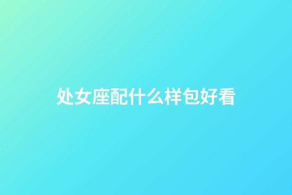 处女座配什么样包好看-第1张-星座运势-玄机派