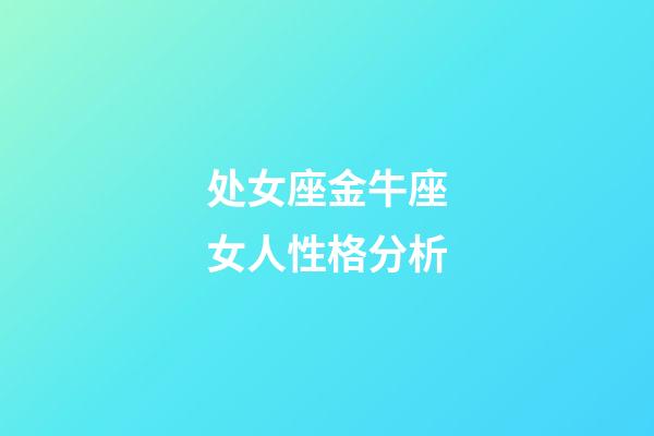 处女座金牛座女人性格分析-第1张-星座运势-玄机派