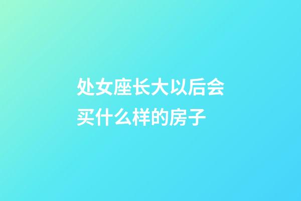 处女座长大以后会买什么样的房子-第1张-星座运势-玄机派