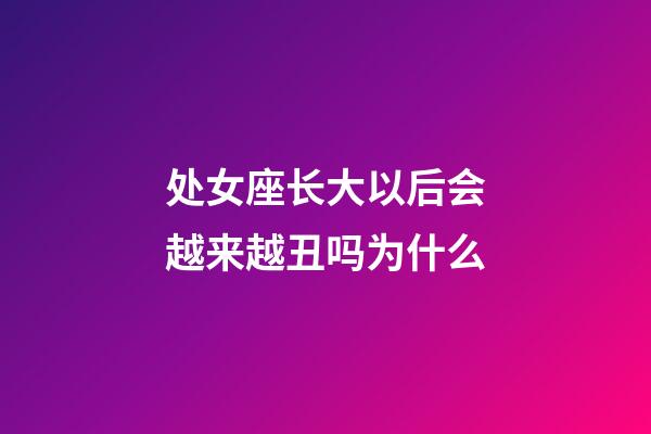 处女座长大以后会越来越丑吗为什么-第1张-星座运势-玄机派
