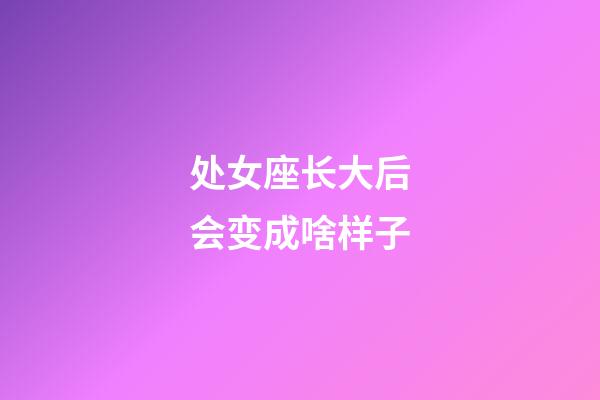 处女座长大后会变成啥样子-第1张-星座运势-玄机派