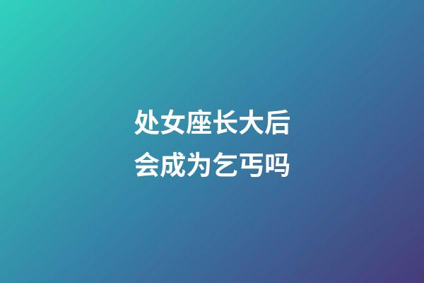 处女座长大后会成为乞丐吗-第1张-星座运势-玄机派