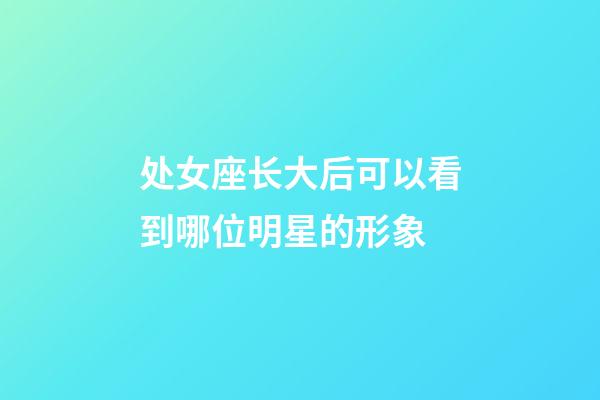 处女座长大后可以看到哪位明星的形象-第1张-星座运势-玄机派