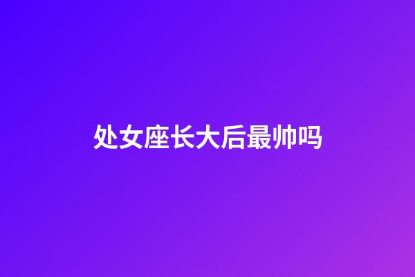 处女座长大后最帅吗-第1张-星座运势-玄机派