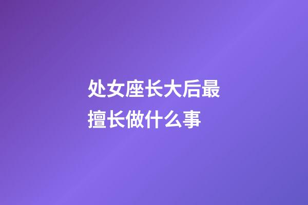 处女座长大后最擅长做什么事-第1张-星座运势-玄机派