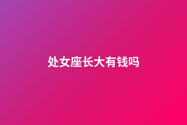 处女座长大有钱吗-第1张-星座运势-玄机派