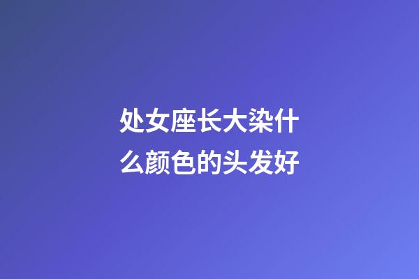 处女座长大染什么颜色的头发好-第1张-星座运势-玄机派