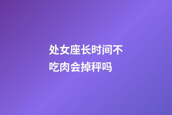 处女座长时间不吃肉会掉秤吗-第1张-星座运势-玄机派