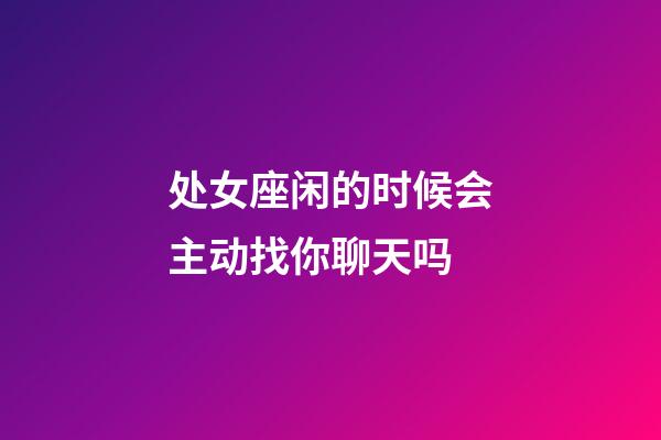 处女座闲的时候会主动找你聊天吗-第1张-星座运势-玄机派