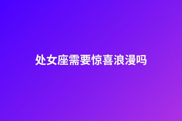 处女座需要惊喜浪漫吗-第1张-星座运势-玄机派