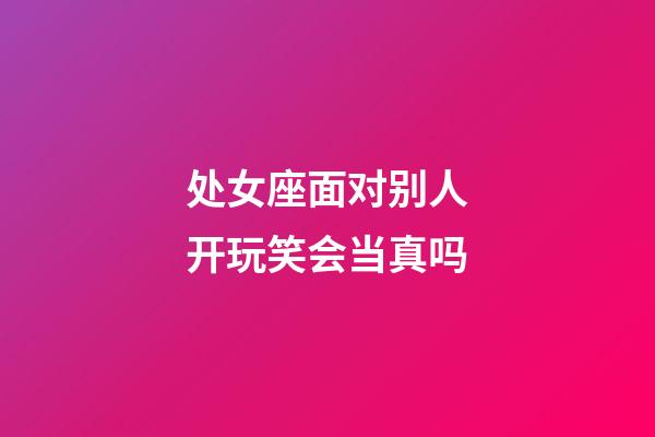 处女座面对别人开玩笑会当真吗-第1张-星座运势-玄机派