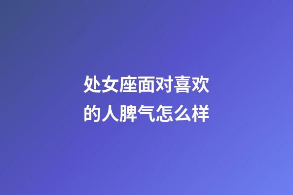 处女座面对喜欢的人脾气怎么样-第1张-星座运势-玄机派