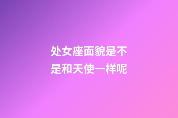 处女座面貌是不是和天使一样呢-第1张-星座运势-玄机派