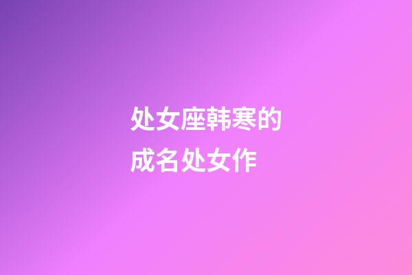 处女座韩寒的成名处女作-第1张-星座运势-玄机派