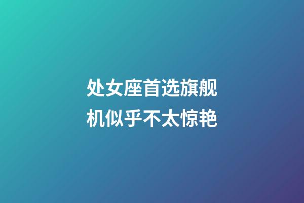 处女座首选旗舰机似乎不太惊艳-第1张-星座运势-玄机派