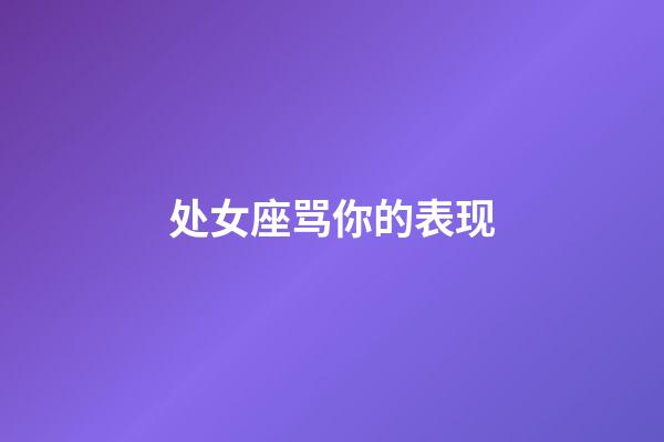 处女座骂你的表现-第1张-星座运势-玄机派